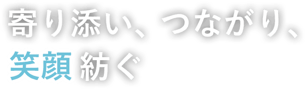 寄り添い、つながり、笑顔紡ぐ